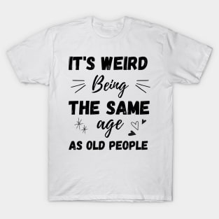 It's Weird Being The Same Age As Old People T-Shirt